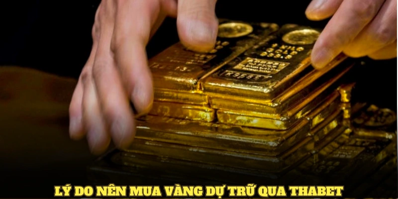 Lý do nên mua vàng dự trữ qua Thabet